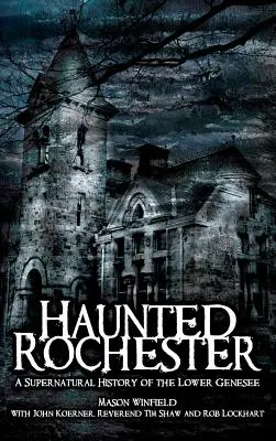 Rochester la hantée : Une histoire surnaturelle du Lower Genesee - Haunted Rochester: A Supernatural History of the Lower Genesee