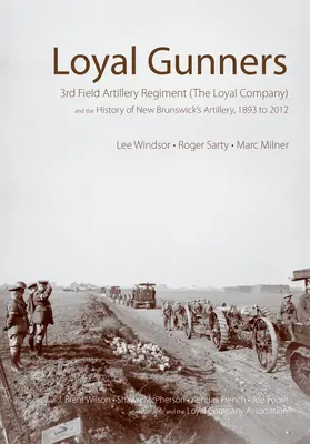 Loyal Gunners : Le 3e Régiment d'artillerie de campagne (la Compagnie Loyal) et l'histoire de l'artillerie du Nouveau-Brunswick, 1893-2012 - Loyal Gunners: 3rd Field Artillery Regiment (the Loyal Company) and the History of New Brunswick's Artillery, 1893-2012