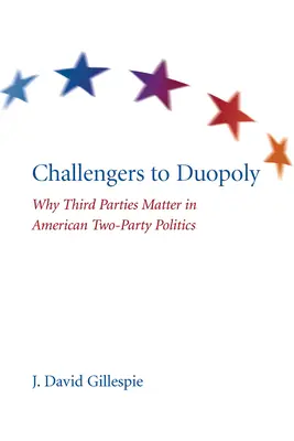 Challengers to Duopoly : Why Third Parties Matter in American Two-Party Politics (Challengers au duopole : l'importance des tiers partis dans la politique américaine à deux partis) - Challengers to Duopoly: Why Third Parties Matter in American Two-Party Politics