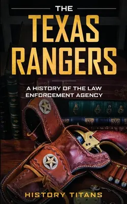 Les Texas Rangers : Une histoire de l'agence de maintien de l'ordre - The Texas Rangers: A History of The Law Enforcment Agency