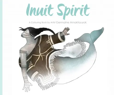 L'esprit inuit : Un livre à colorier de l'artiste Germaine Arnaktauyok - Inuit Spirit: A Colouring Book by Artist Germaine Arnaktauyok