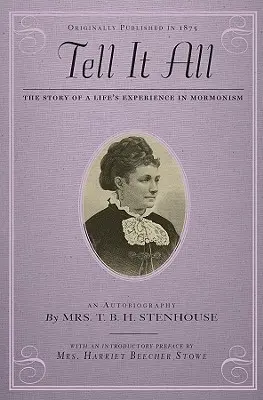 Tell It All : The Story of a Life's Experience in Mormonism (Raconter tout : l'expérience d'une vie dans le mormonisme) : Une autobiographie - Tell It All: The Story of a Life's Experience in Mormonism: An Autobiography