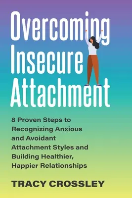 Vaincre l'attachement insécure : 8 étapes éprouvées pour reconnaître les styles d'attachement anxieux et évitant et construire des relations plus saines et plus heureuses. - Overcoming Insecure Attachment: 8 Proven Steps to Recognizing Anxious and Avoidant Attachment Styles and Building Healthier, Happier Relationships