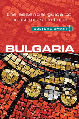 Bulgarie - Culture Smart, Volume 60 : Le guide essentiel des coutumes et de la culture - Bulgaria - Culture Smart!, Volume 60: The Essential Guide to Customs & Culture