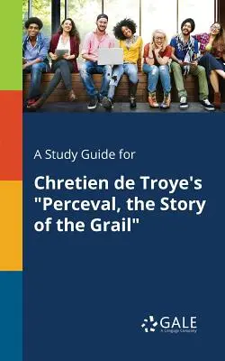 Guide d'étude pour Perceval, l'histoire du Graal de Chrétien de Troye - A Study Guide for Chretien de Troye's Perceval, the Story of the Grail