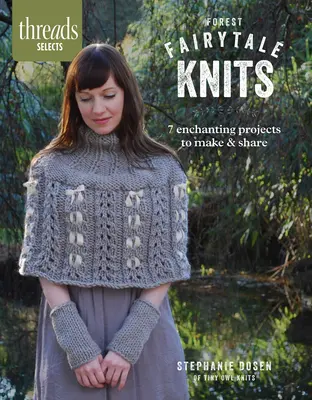 Threads Selects : Forest Fairytale Knits : 7 projets enchanteurs à réaliser et à partager - Threads Selects: Forest Fairytale Knits: 7 enchanting projects to make and share