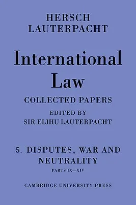 Droit international : Volume 5, Différends, guerre et neutralité, parties IX-XIV : recueil de textes de Hersch Lauterpacht - International Law: Volume 5, Disputes, War and Neutrality, Parts IX-XIV: Being the Collected Papers of Hersch Lauterpacht