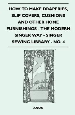 Comment faire des rideaux, des housses, des coussins et d'autres accessoires de maison - La méthode moderne de Singer - Singer Sewing Library - No. 4 - How To Make Draperies, Slip Covers, Cushions And Other Home Furnishings - The Modern Singer Way - Singer Sewing Library - No. 4