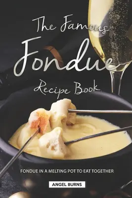 Le livre de recettes de la fameuse fondue : La fondue dans un creuset pour manger ensemble - The Famous Fondue Recipe Book: Fondue in A Melting Pot to Eat Together