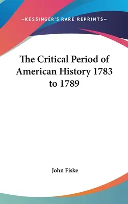 La période critique de l'histoire américaine 1783 à 1789 - The Critical Period of American History 1783 to 1789