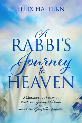 Le voyage d'un rabbin au paradis : L'histoire miraculeuse du voyage d'un homme au paradis et votre transformation en 30 jours de gloire - A Rabbi's Journey to Heaven: A Miraculous Story of One Man's Journey to Heaven and Your 30-Day Glory Transformation