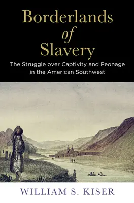 Les terres frontalières de l'esclavage : La lutte contre la captivité et le péonage dans le Sud-Ouest américain - Borderlands of Slavery: The Struggle Over Captivity and Peonage in the American Southwest