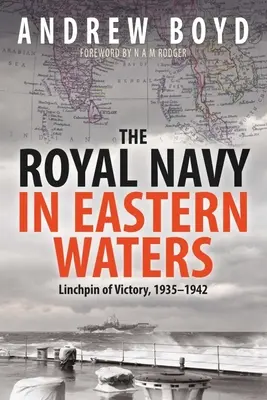 La Royal Navy dans les eaux orientales : La clé de voûte de la victoire 1935-1942 - The Royal Navy in Eastern Waters: Linchpin of Victory 1935-1942