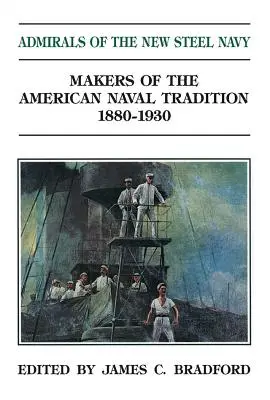 Les amiraux de la nouvelle marine d'acier : Les artisans de la tradition navale américaine 1880-1930 - Admirals of the New Steel Navy: Makers of the American Naval Tradition 1880-1930