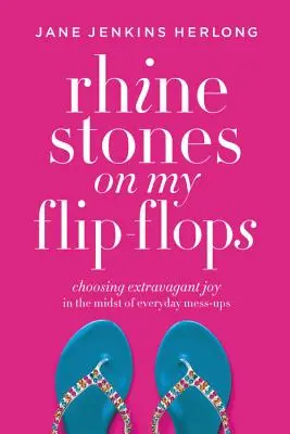 Des strass sur mes tongs : Le choix d'une joie extravagante au milieu du désordre quotidien - Rhinestones on My Flip-Flops: Choosing Extravagant Joy in the Midst of Everyday Mess-Ups