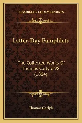 Pamphlets du dernier jour : Le recueil des œuvres de Thomas Carlyle V8 (1864) - Latter-Day Pamphlets: The Collected Works Of Thomas Carlyle V8 (1864)