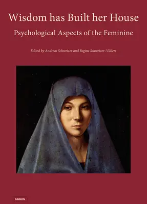 La sagesse a construit sa maison - Aspects psychologiques du féminin - Wisdom Has Built Her House - Psychological Aspects of the Feminine