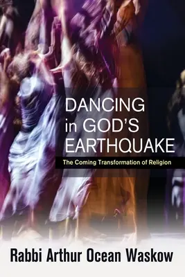 Danser dans le tremblement de terre de Dieu : La transformation prochaine de la religion - Dancing in God's Earthquake: The Coming Transformation of Religion