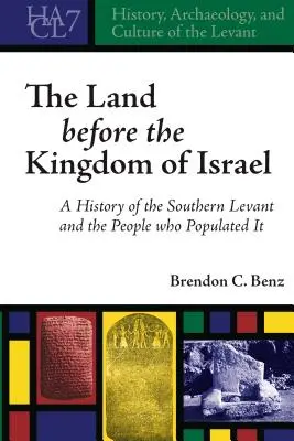 La terre avant le royaume d'Israël : Une histoire du Levant méridional et des peuples qui l'ont peuplé - The Land before the Kingdom of Israel: A History of the Southern Levant and the People who Populated It