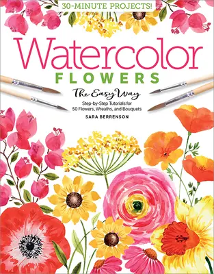 Aquarelle facile - Fleurs : Tutoriels étape par étape pour 50 fleurs, couronnes et bouquets - Watercolor the Easy Way Flowers: Step-By-Step Tutorials for 50 Flowers, Wreaths, and Bouquets