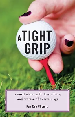 Une poignée serrée : Un roman sur le golf, les liaisons amoureuses et les femmes d'un certain âge - A Tight Grip: A Novel about Golf, Love Affairs, and Women of a Certain Age