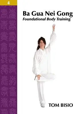 Ba Gua Nei Gong Volume 4 : Entraînement corporel fondamental - Ba Gua Nei Gong Volume 4: Foundational Body Training