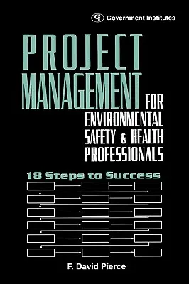 Gestion de projet pour les professionnels de l'environnement, de la santé et de la sécurité : 18 étapes pour réussir - Project Management for Environmental, Health and Safety Professionals: 18 Steps to Success