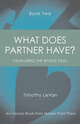 Qu'est-ce que le partenaire a ? Livre 2 : Visualiser l'ensemble de la donne - What Does Partner Have Book Two: Visualizing the Whole Deal