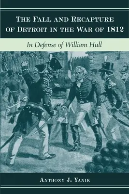 La chute et la reprise de Détroit pendant la guerre de 1812 : En défense de William Hull - The Fall and Recapture of Detroit in the War of 1812: In Defense of William Hull