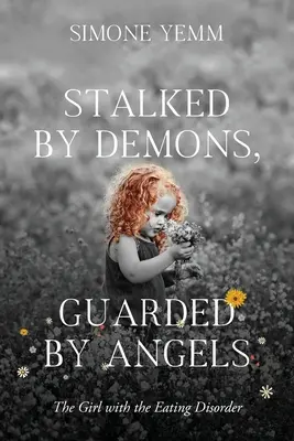 Traquée par les démons, gardée par les anges : La fille aux troubles alimentaires - Stalked by Demons, Guarded by Angels: The Girl with the Eating Disorder