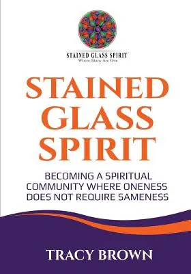 L'esprit du vitrail : Devenir une communauté spirituelle où l'unité n'exige pas la similitude - Stained Glass Spirit: Becoming a Spiritual Community Where Oneness Does Not Require Sameness