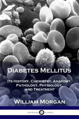 Le diabète sucré : Son histoire, sa chimie, son anatomie, sa pathologie, sa physiologie et son traitement - Diabetes Mellitus: Its History, Chemistry, Anatomy, Pathology, Physiology, and Treatment