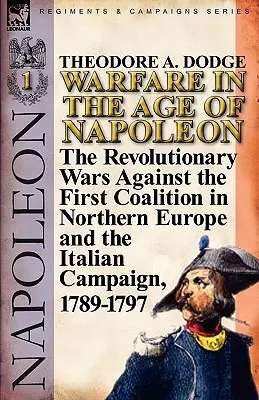 La guerre à l'époque de Napoléon - Volume 1 : les guerres révolutionnaires contre la première coalition en Europe du Nord et la campagne d'Italie, 1789-1797 - Warfare in the Age of Napoleon-Volume 1: the Revolutionary Wars Against the First Coalition in Northern Europe and the Italian Campaign, 1789-1797