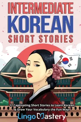 Histoires courtes coréennes intermédiaires : 12 histoires courtes captivantes pour apprendre le coréen et enrichir votre vocabulaire de façon amusante ! - Intermediate Korean Short Stories: 12 Captivating Short Stories to Learn Korean & Grow Your Vocabulary the Fun Way!