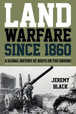 La guerre terrestre depuis 1860 : Une histoire mondiale des troupes au sol - Land Warfare since 1860: A Global History of Boots on the Ground