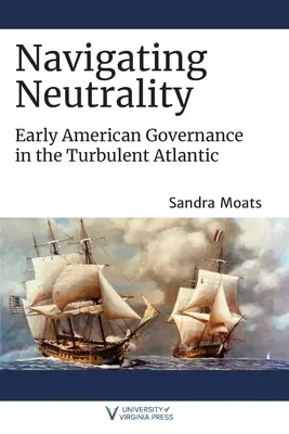 Naviguer dans la neutralité : La gouvernance des premiers Américains dans les turbulences de l'Atlantique - Navigating Neutrality: Early American Governance in the Turbulent Atlantic