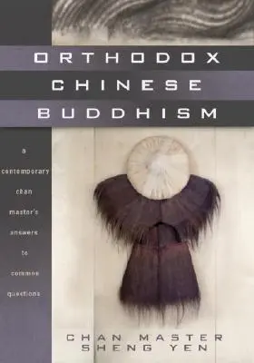 Le bouddhisme chinois orthodoxe : Les réponses d'un maître Chan contemporain aux questions les plus courantes - Orthodox Chinese Buddhism: A Contemporary Chan Master's Answers to Common Questions