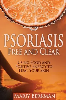 Psoriasis : Libre et clair : utiliser l'alimentation et l'énergie positive pour guérir votre peau - Psoriasis: Free and Clear: Using Food And Positive Energy To Heal Your Skin