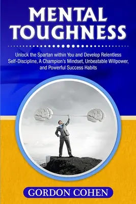 Mental Toughness : Déverrouillez le spartiate qui sommeille en vous et développez une autodiscipline implacable, un état d'esprit de champion, une volonté imbattable et un courage à toute épreuve. - Mental Toughness: Unlock the Spartan within You and Develop Relentless Self-Discipline, A Champion's Mindset, Unbeatable Willpower, and