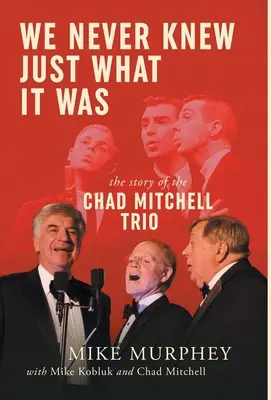 Nous n'avons jamais su ce que c'était... L'histoire du trio Chad Mitchell - We Never Knew Just What It Was ... The Story of the Chad Mitchell Trio