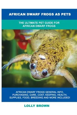 Les grenouilles naines africaines comme animaux de compagnie : Le guide ultime pour les grenouilles naines africaines - African Dwarf Frogs as Pets: The Ultimate Pet Guide for African Dwarf Frogs