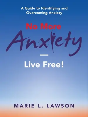 Fini l'anxiété - Vivez libre ! Un guide pour identifier et surmonter l'anxiété - No More Anxiety-Live Free!: A Guide to Identifying and Overcoming Anxiety