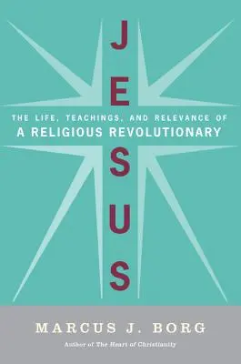 Jésus : La vie, les enseignements et la pertinence d'un révolutionnaire religieux - Jesus: The Life, Teachings, and Relevance of a Religious Revolutionary