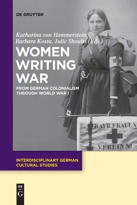 Women Writing War : From German Colonialism Through World War I (Les femmes écrivent la guerre : du colonialisme allemand à la Première Guerre mondiale) - Women Writing War: From German Colonialism Through World War I