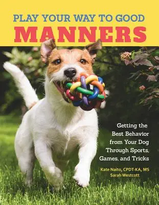 Jouer aux bonnes manières - Obtenir le meilleur comportement de votre chien par le sport, les jeux et les tours de passe-passe - Play Your Way to Good Manners - Getting the Best Behavior from Your Dog Through Sports, Games, and Tricks