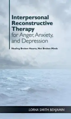 La thérapie reconstructive interpersonnelle pour la colère, l'anxiété et la dépression : Il s'agit de cœurs brisés, pas de cerveaux brisés - Interpersonal Reconstructive Therapy for Anger, Anxiety, and Depression: It's about Broken Hearts, Not Broken Brains