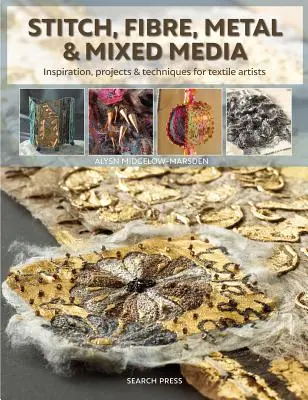 Stitch, Fibre, Metal & Mixed Media : Inspiration, projets et techniques pour les artistes textiles - Stitch, Fibre, Metal & Mixed Media: Inspiration, Projects & Techniques for Textile Artists