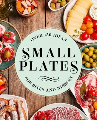 Petites assiettes : Plus de 150 idées de bouchées et de grignotages - Small Plates: Over 150 Ideas for Bites and Nibbles