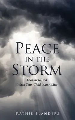 La paix dans la tempête : Se tourner vers Dieu lorsque votre enfant est dépendant - Peace in the Storm: Looking to God When Your Child is an Addict
