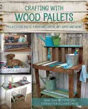 Crafting with Wood Pallets : Projets de meubles rustiques, de décoration, d'art, de cadeaux et plus encore - Crafting with Wood Pallets: Projects for Rustic Furniture, Decor, Art, Gifts and More